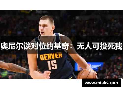 奥尼尔谈对位约基奇：无人可投死我