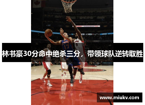 林书豪30分命中绝杀三分，带领球队逆转取胜